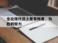 开云体育网-全北现代迎上曼蒂梅普，为胜利努力的简单介绍