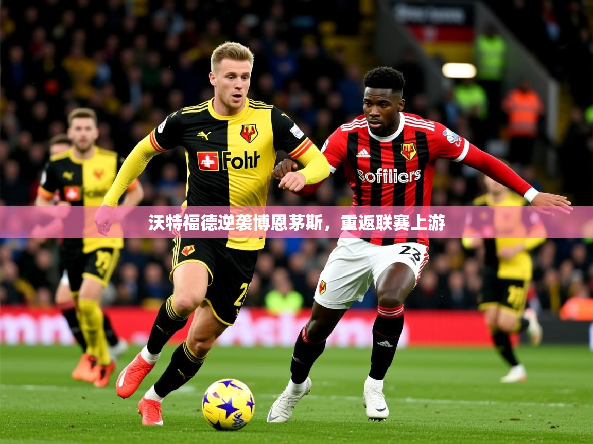 2025开云体育app官网入口沃特福德逆袭博恩茅斯，重返联赛上游