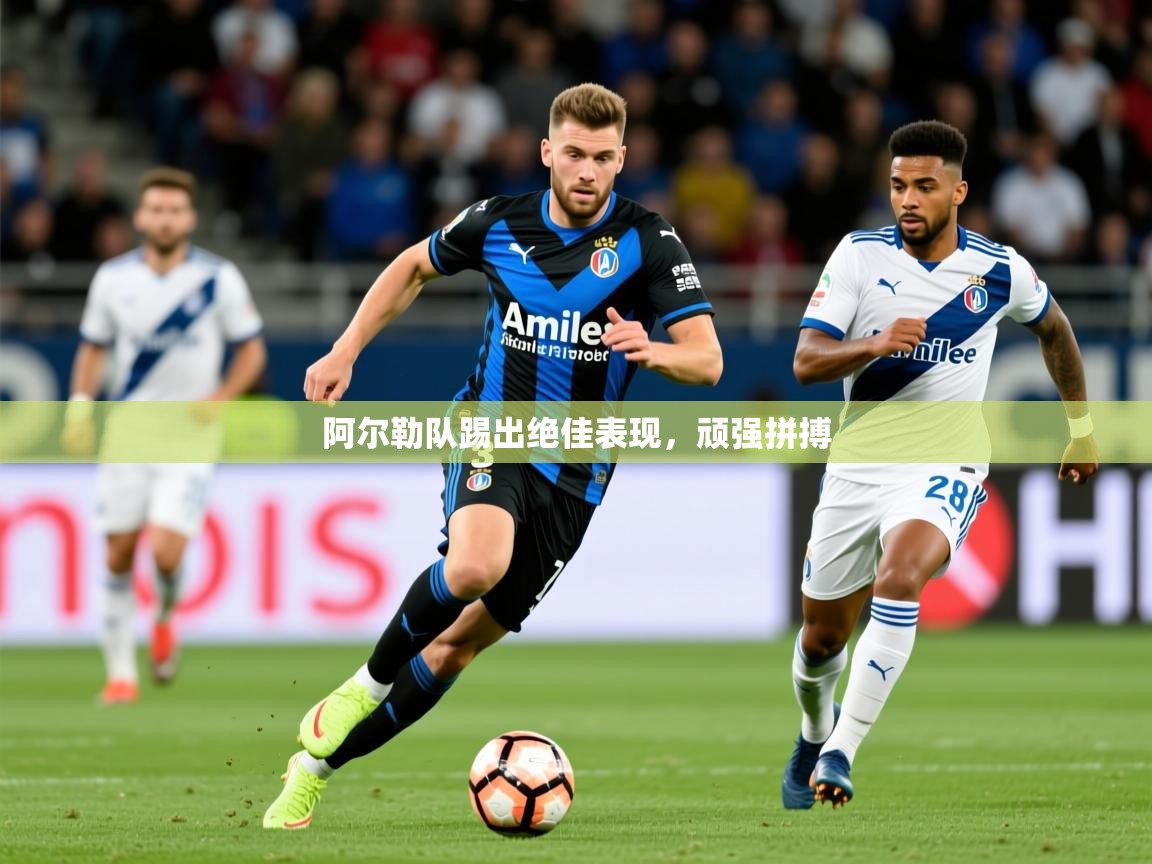 2025开云体育入口手机版阿尔勒队踢出绝佳表现，顽强拼搏