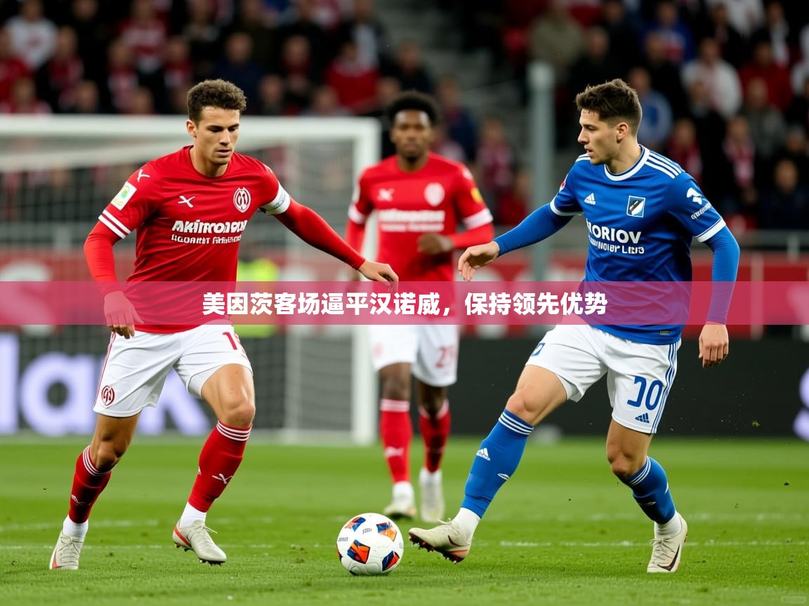 2025开云体育app官网下载地址美因茨客场逼平汉诺威，保持领先优势