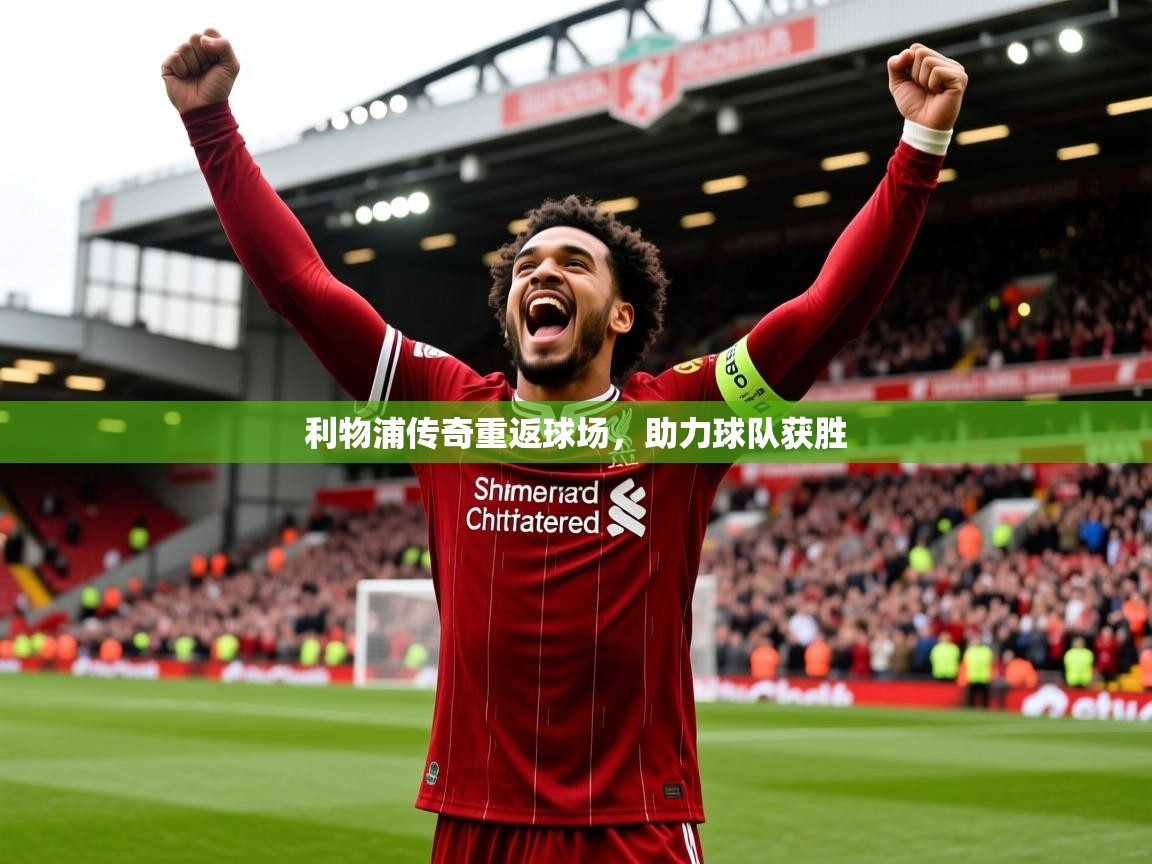 2025开云kaiyun体育app入口下载官网利物浦传奇重返球场，助力球队获胜
