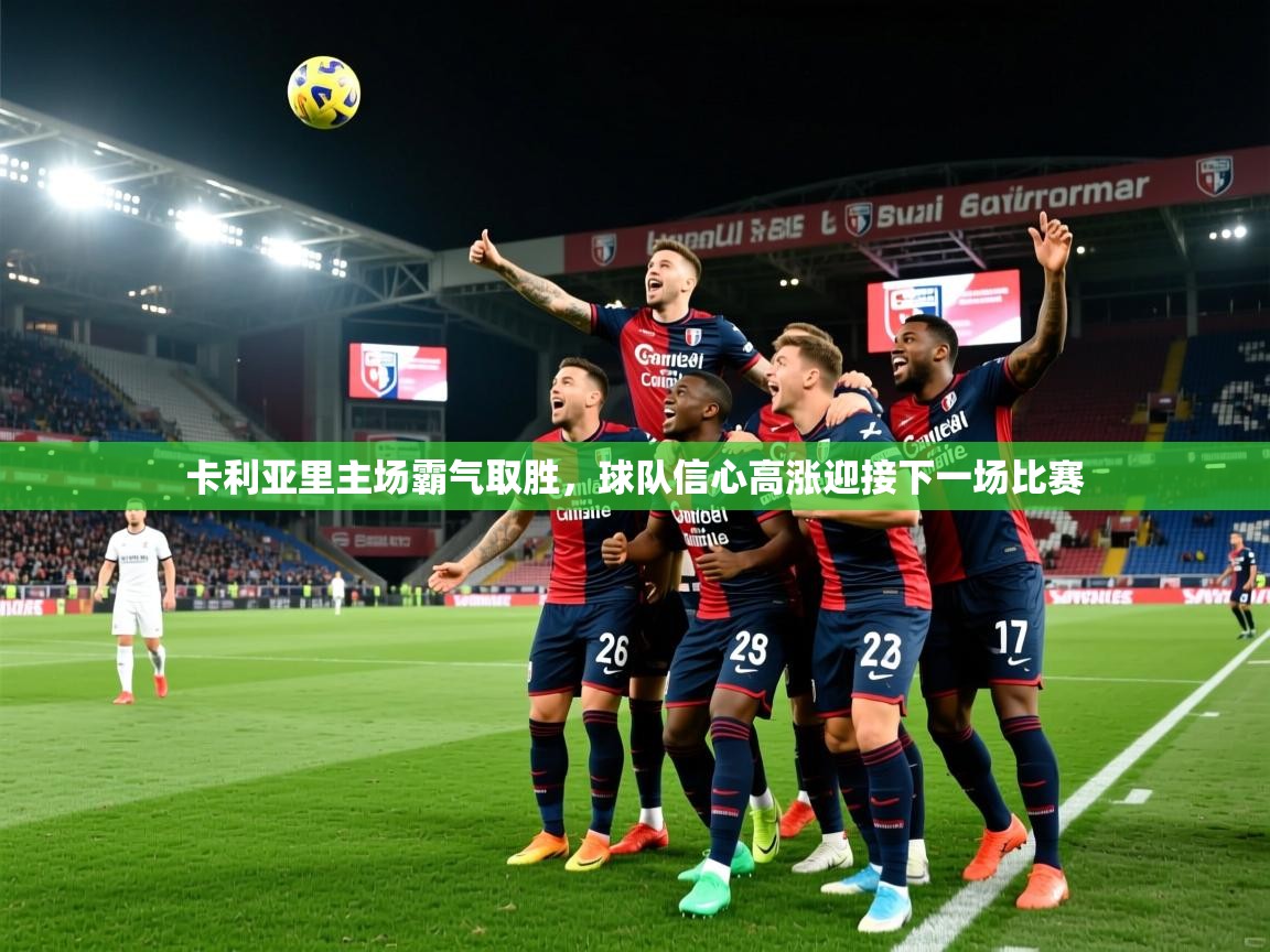 2025开云体育入口手机版卡利亚里主场霸气取胜，球队信心高涨迎接下一场比赛