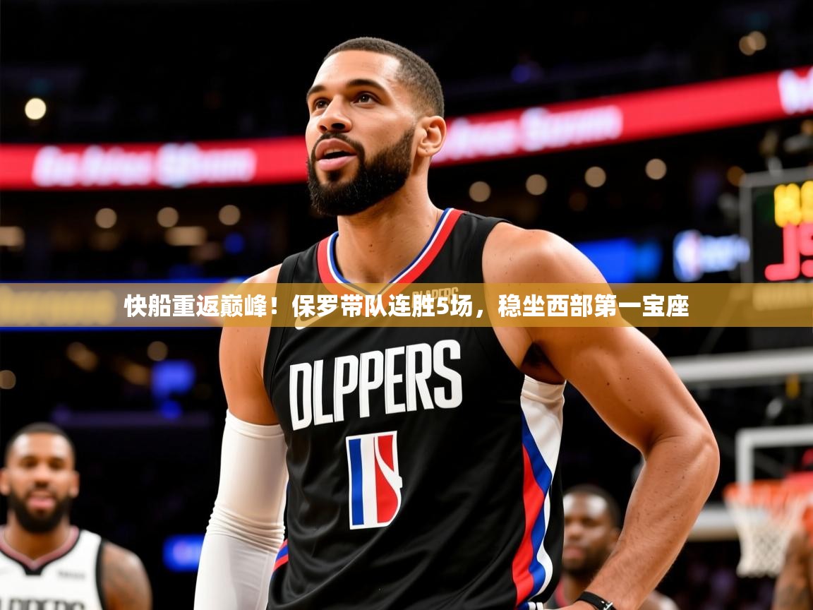 2025开云体育在线网址快船重返巅峰!保罗带队连胜5场,稳坐西部第一宝座 第1张