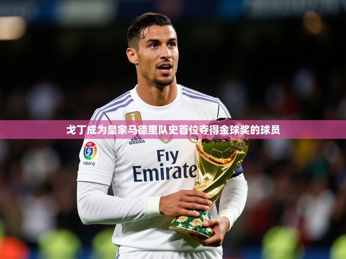 2025开云体育注册下载戈丁成为皇家马德里队史首位夺得金球奖的球员 第1张