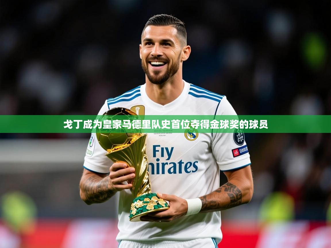 2025开云体育注册下载戈丁成为皇家马德里队史首位夺得金球奖的球员 第2张