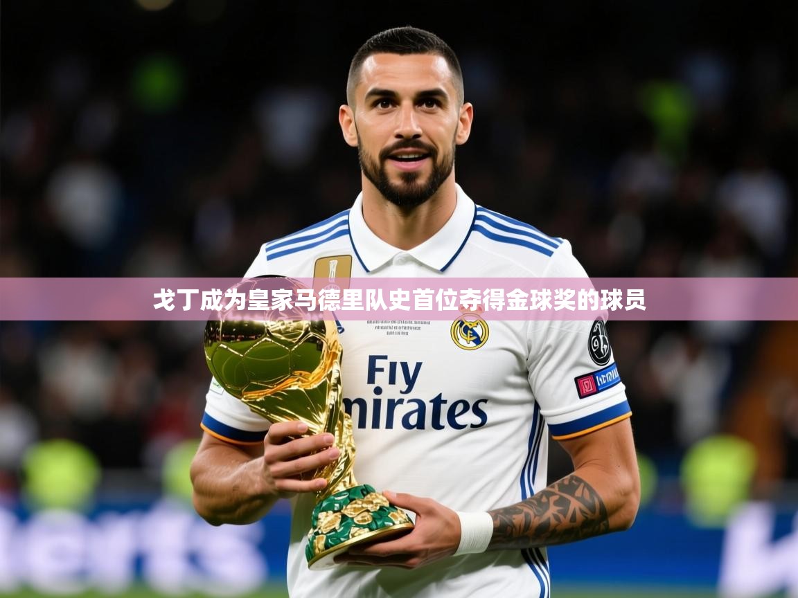 2025开云体育注册下载戈丁成为皇家马德里队史首位夺得金球奖的球员 第3张