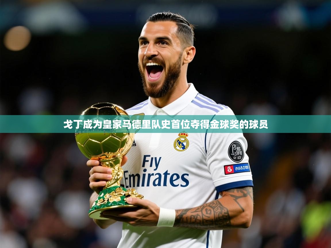 2025开云体育注册下载戈丁成为皇家马德里队史首位夺得金球奖的球员 第4张
