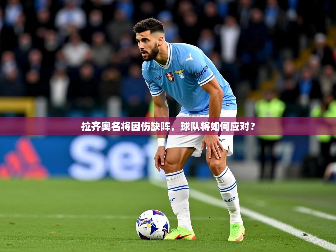 2025云开体育官方网站登录拉齐奥名将因伤缺阵,球队将如何应对? 第2张