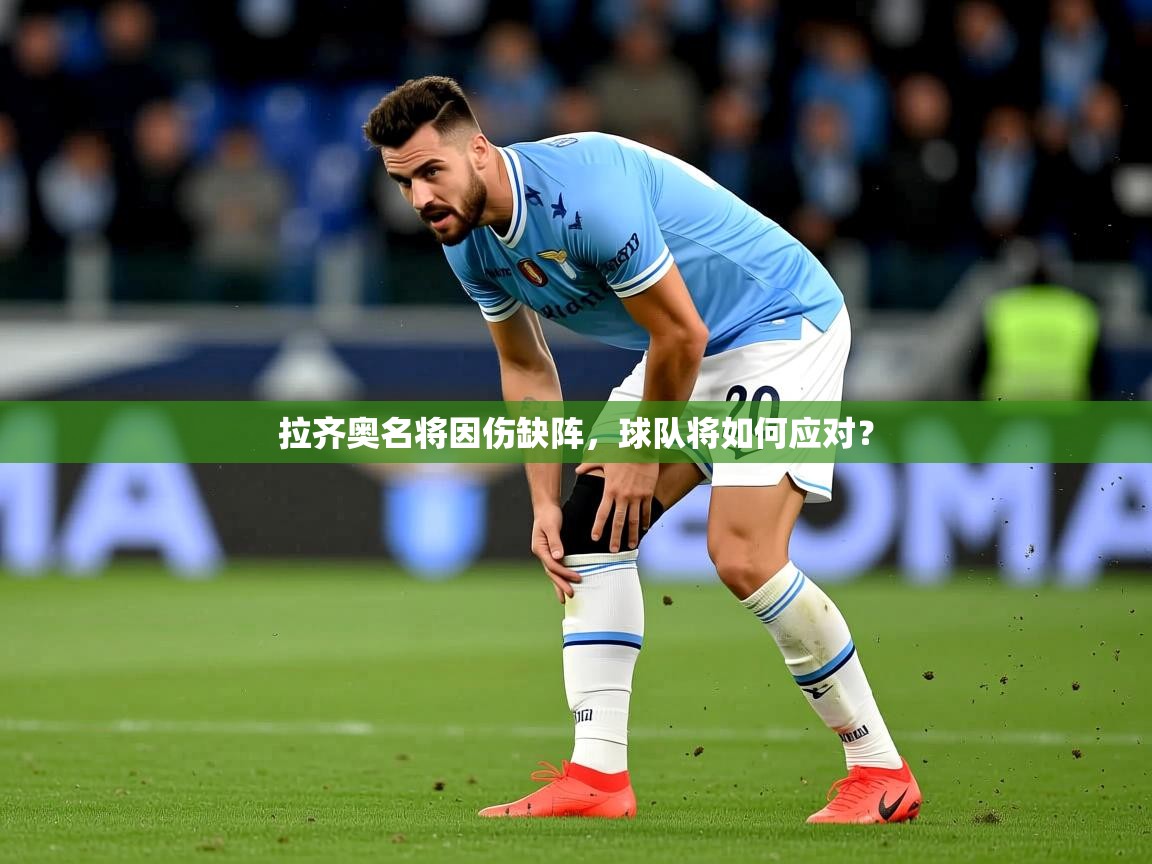 2025云开体育官方网站登录拉齐奥名将因伤缺阵,球队将如何应对? 第4张