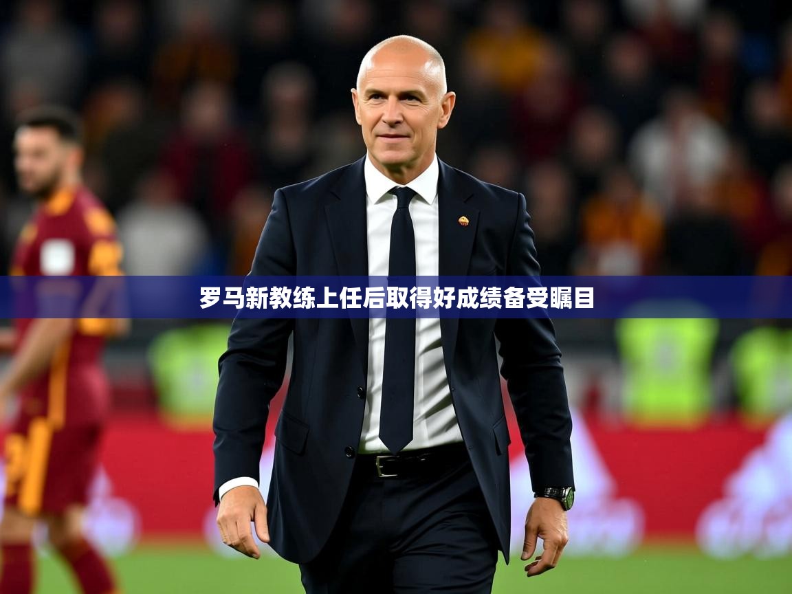 2025开云体育app罗马新教练上任后取得好成绩备受瞩目 第4张