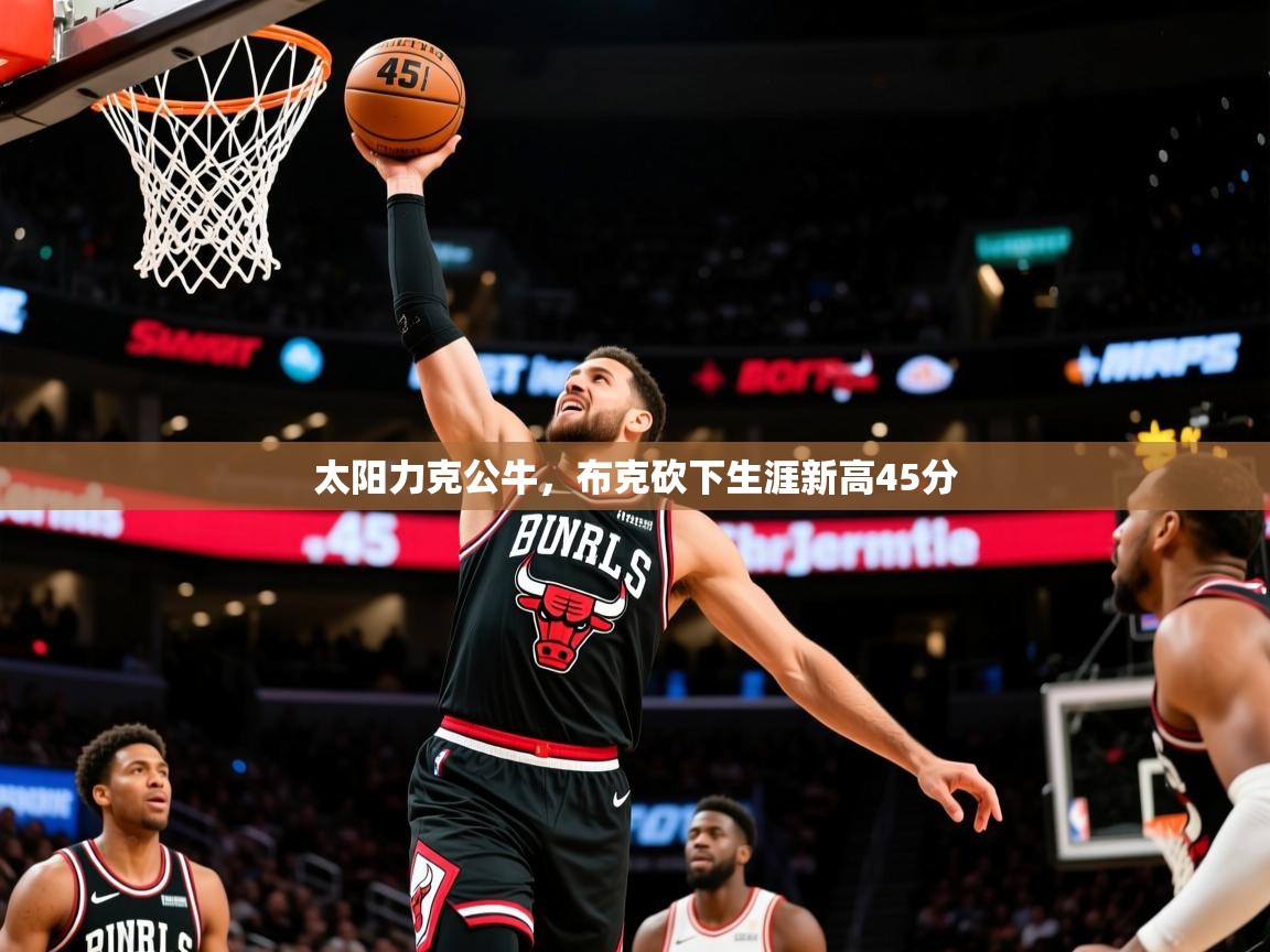 2025开云体育app下载太阳力克公牛，布克砍下生涯新高45分  第1张