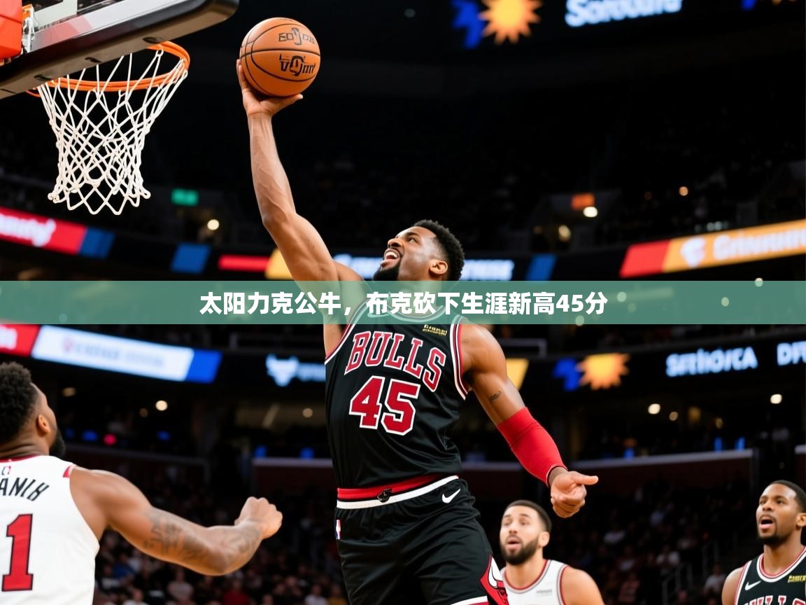 2025开云体育app下载太阳力克公牛，布克砍下生涯新高45分  第3张