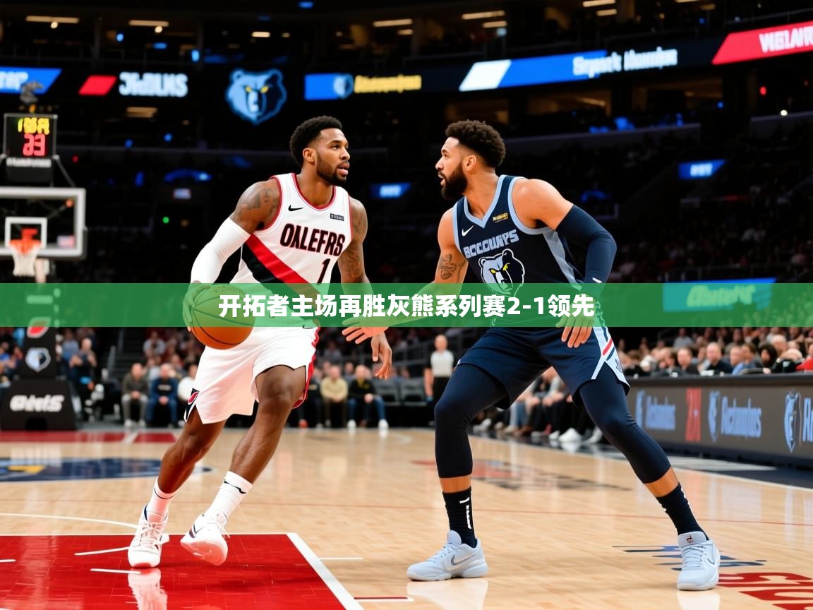 2025开云体育app官网下载地址开拓者主场再胜灰熊系列赛2-1领先 第1张