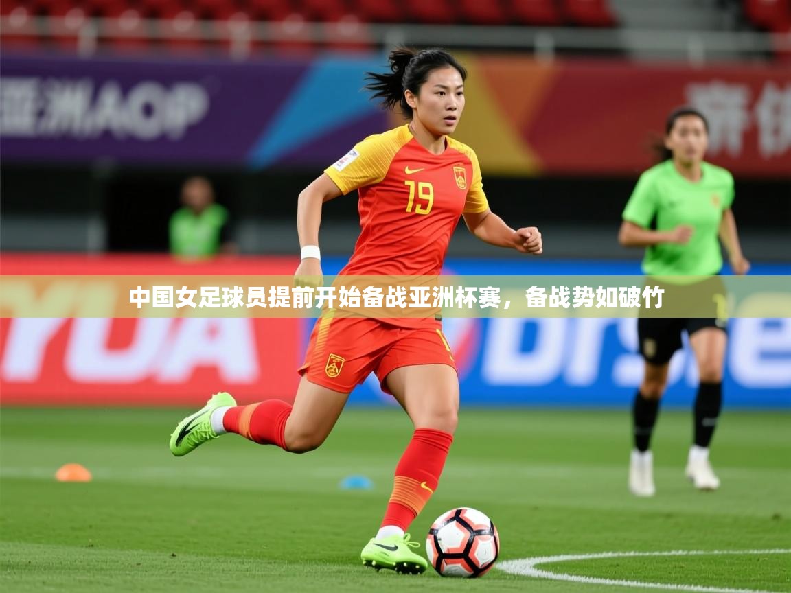 2025kaiyun体育入口中国女足球员提前开始备战亚洲杯赛，备战势如破竹