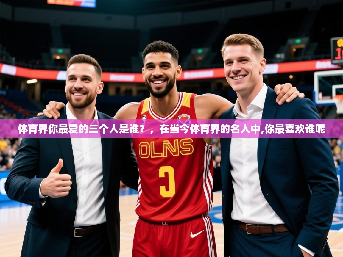 2025开云体育app在线体育界你最爱的三个人是谁?,在当今体育界的名人中,你最喜欢谁呢 第3张