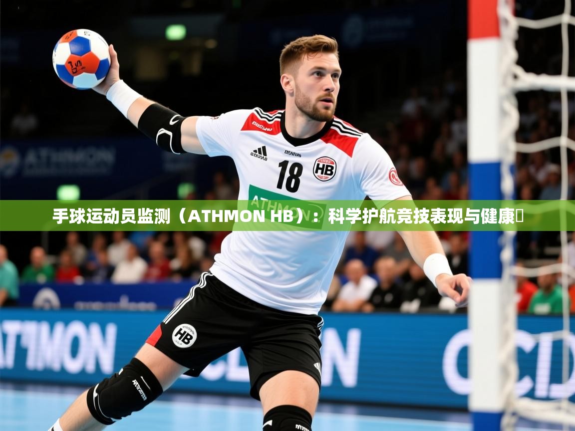 2025开云体育注册app手球运动员监测（ATHMON HB）：科学护航竞技表现与健康​  第2张