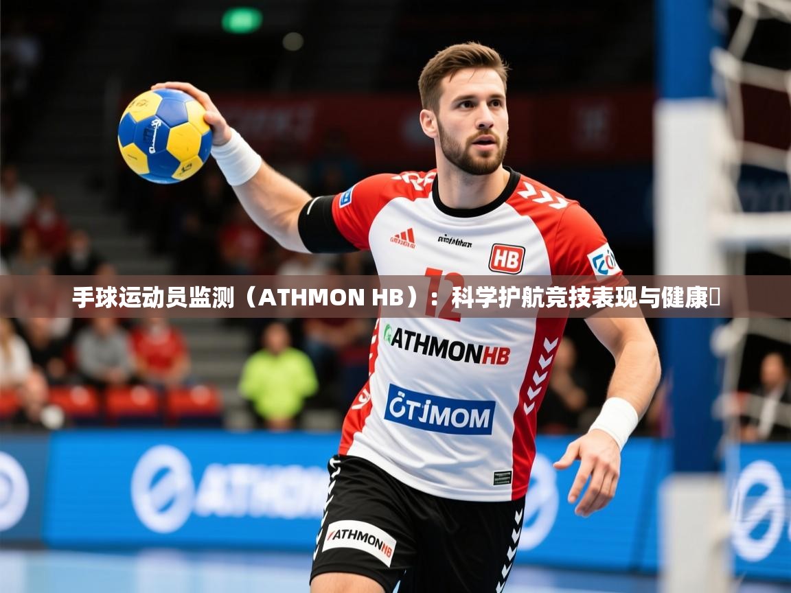 2025开云体育注册app手球运动员监测（ATHMON HB）：科学护航竞技表现与健康​  第3张
