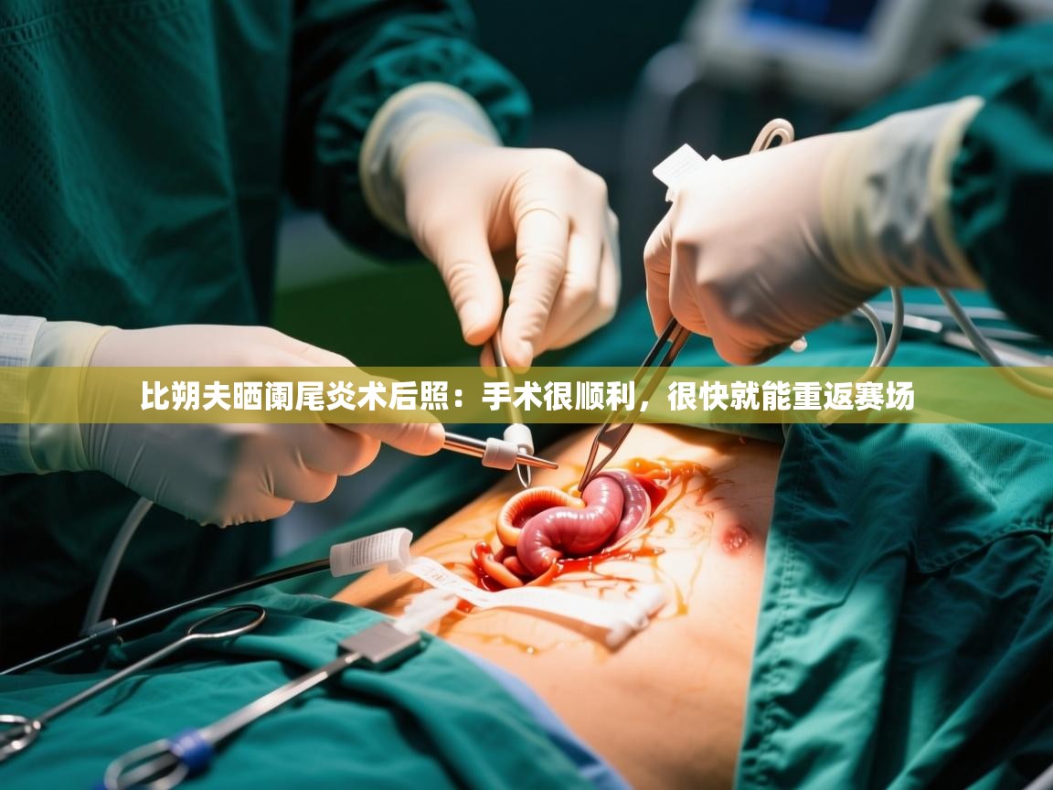 2025开云体育在线登录比朔夫晒阑尾炎术后照：手术很顺利，很快就能重返赛场  第2张