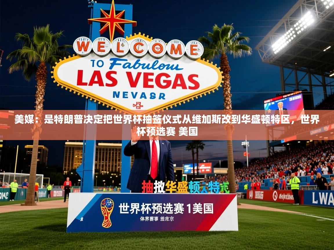 2025开云体育在线登录美媒:是特朗普决定把世界杯抽签仪式从维加斯改到华盛顿特区,世界杯预选赛 美国 第2张