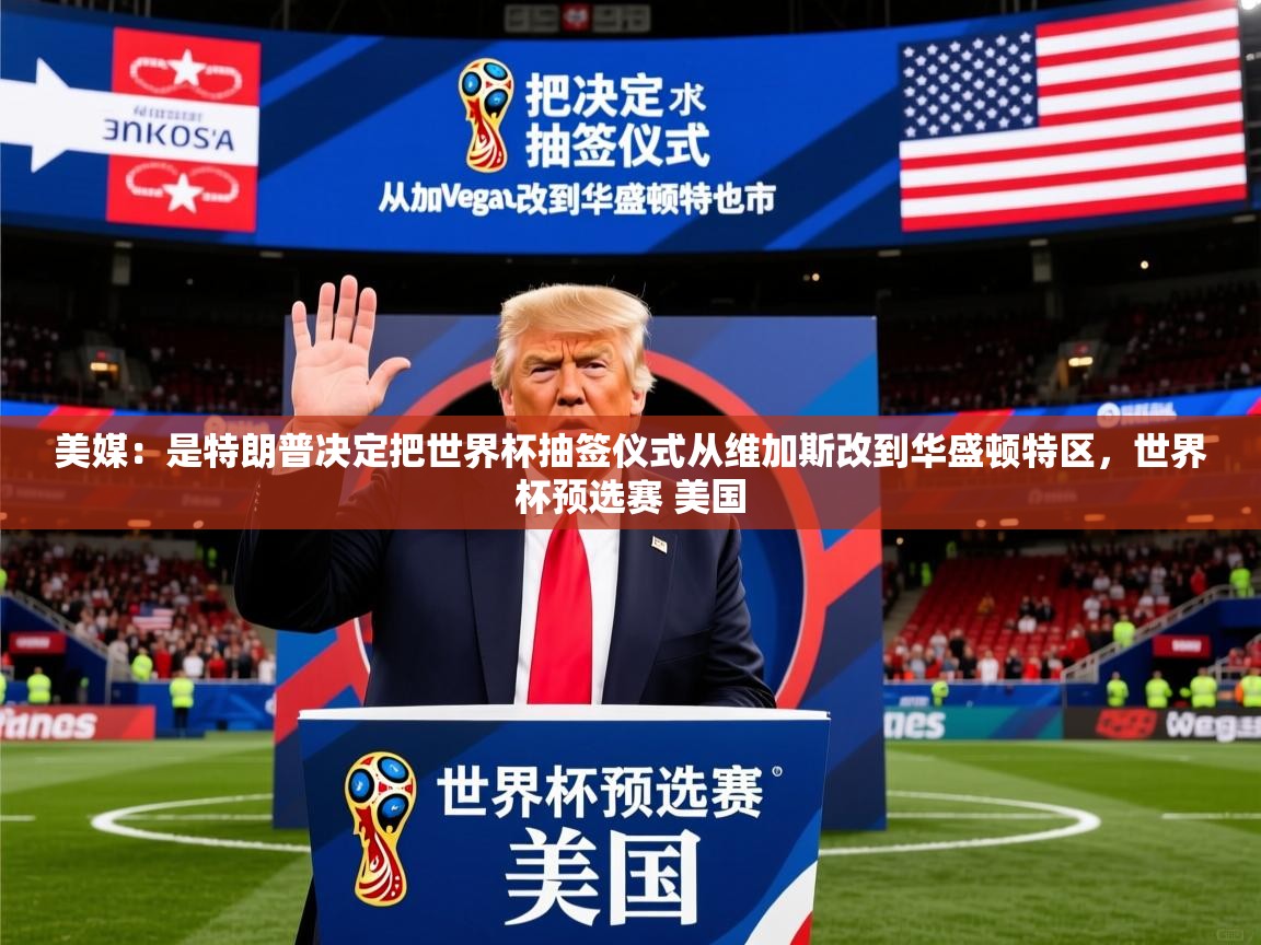 2025开云体育在线登录美媒:是特朗普决定把世界杯抽签仪式从维加斯改到华盛顿特区,世界杯预选赛 美国 第3张