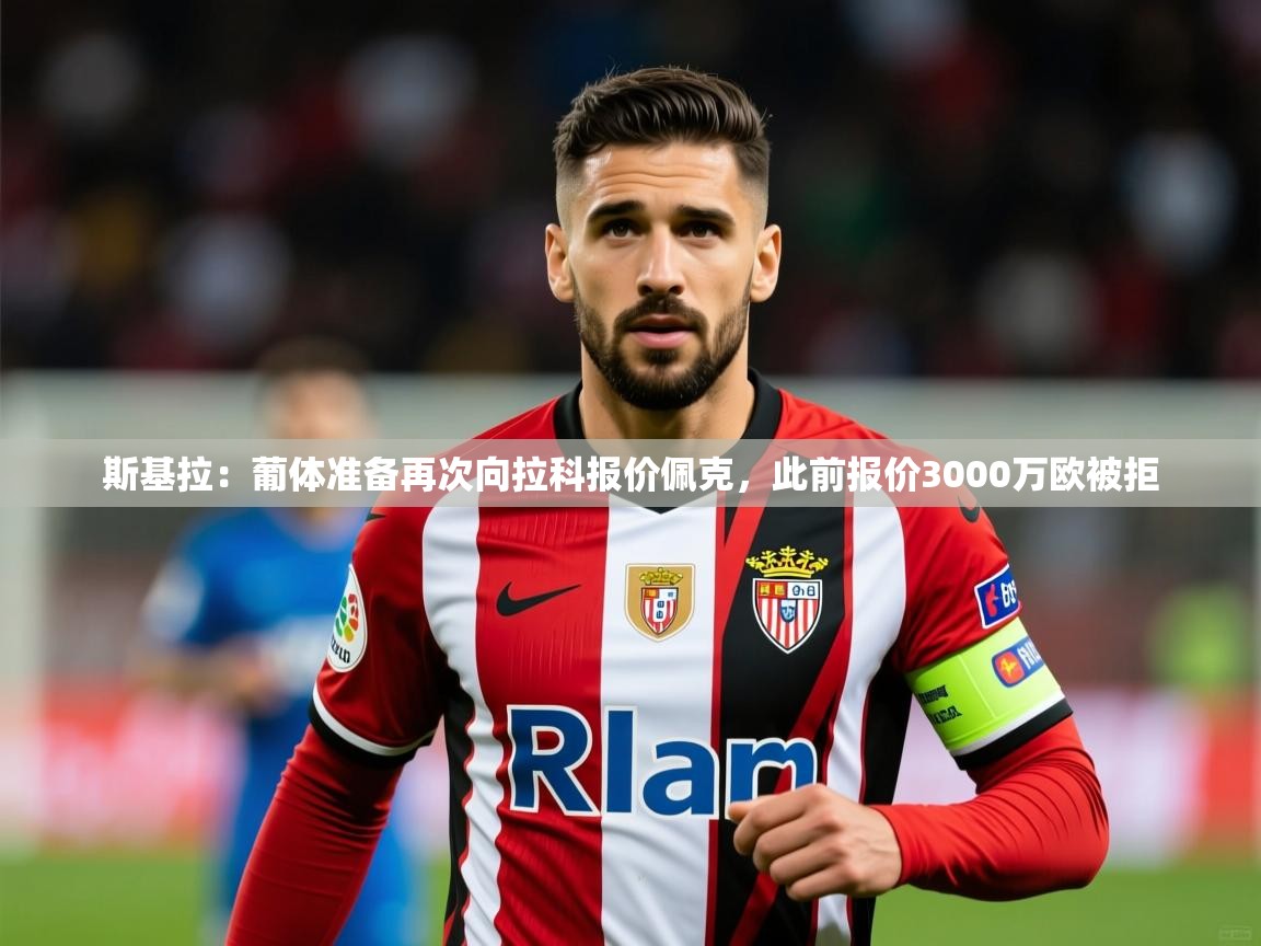 2025开云体育app下载斯基拉：葡体准备再次向拉科报价佩克，此前报价3000万欧被拒  第1张