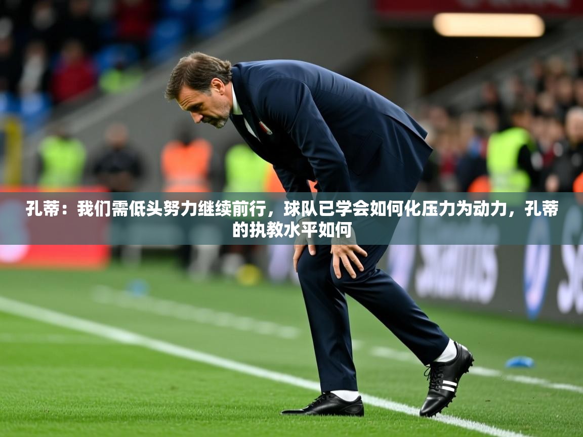 2025开云体育在线网址孔蒂：我们需低头努力继续前行，球队已学会如何化压力为动力，孔蒂的执教水平如何  第1张