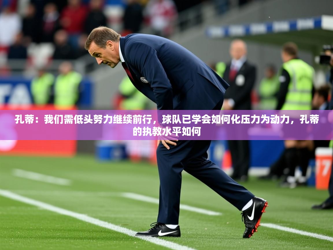 2025开云体育在线网址孔蒂：我们需低头努力继续前行，球队已学会如何化压力为动力，孔蒂的执教水平如何  第3张