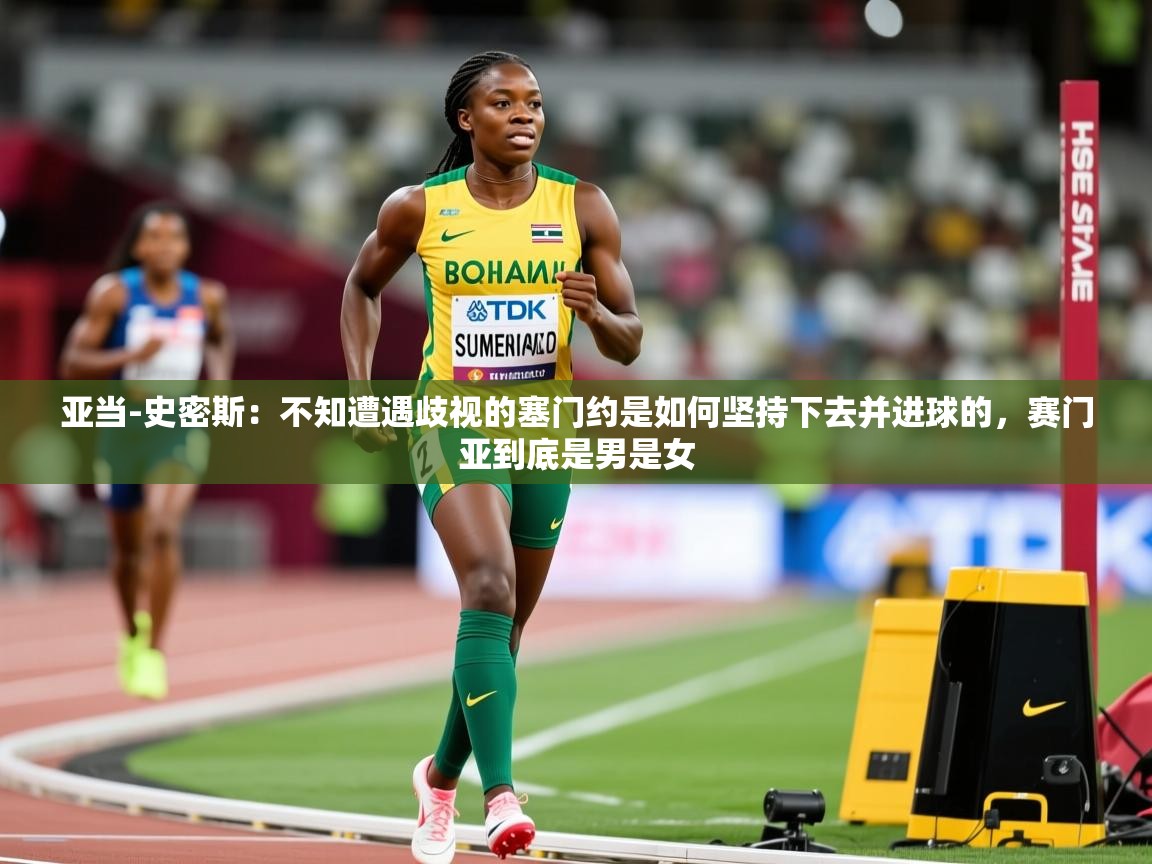 2025开云体育在线入口亚当-史密斯:不知遭遇歧视的塞门约是如何坚持下去并进球的,赛门亚到底是男是女 第2张