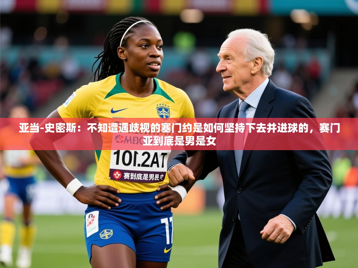 2025开云体育在线入口亚当-史密斯:不知遭遇歧视的塞门约是如何坚持下去并进球的,赛门亚到底是男是女 第3张