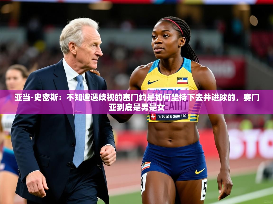 2025开云体育在线入口亚当-史密斯:不知遭遇歧视的塞门约是如何坚持下去并进球的,赛门亚到底是男是女 第4张