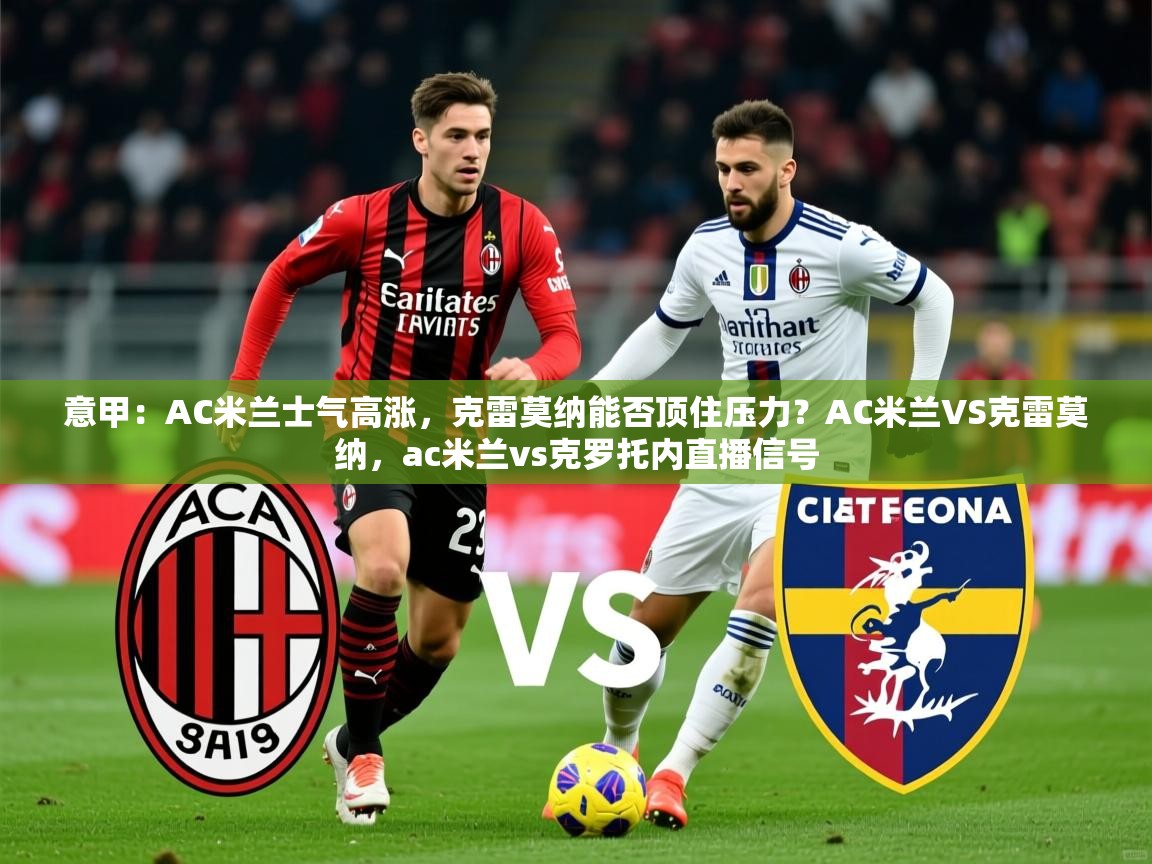 2025开云体育app登录入口意甲：AC米兰士气高涨，克雷莫纳能否顶住压力？AC米兰VS克雷莫纳，ac米兰vs克罗托内直播信号  第2张