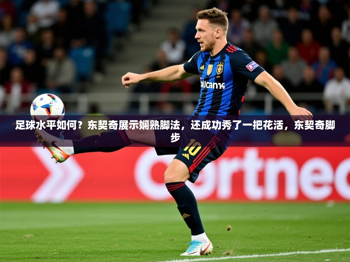 2025开云体育在线足球水平如何?东契奇展示娴熟脚法,还成功秀了一把花活,东契奇脚步 第2张