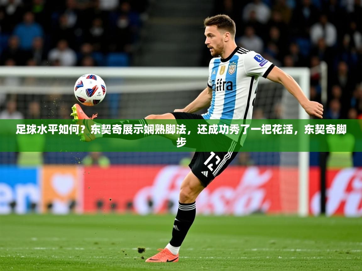 2025开云体育在线足球水平如何?东契奇展示娴熟脚法,还成功秀了一把花活,东契奇脚步 第4张
