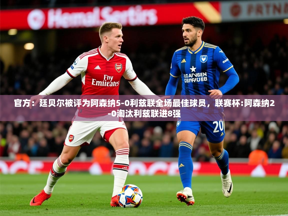 2025开云体育注册app官方：廷贝尔被评为阿森纳5-0利兹联全场最佳球员，联赛杯:阿森纳2-0淘汰利兹联进8强  第1张