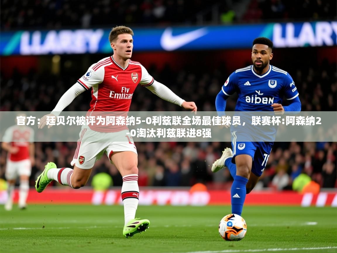 2025开云体育注册app官方：廷贝尔被评为阿森纳5-0利兹联全场最佳球员，联赛杯:阿森纳2-0淘汰利兹联进8强  第4张