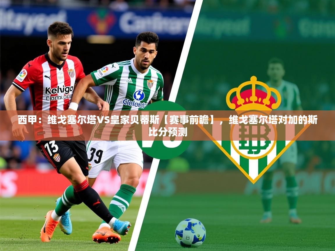 2025开云体育入口手机版西甲：维戈塞尔塔VS皇家贝蒂斯【赛事前瞻】，维戈塞尔塔对加的斯比分预测  第1张