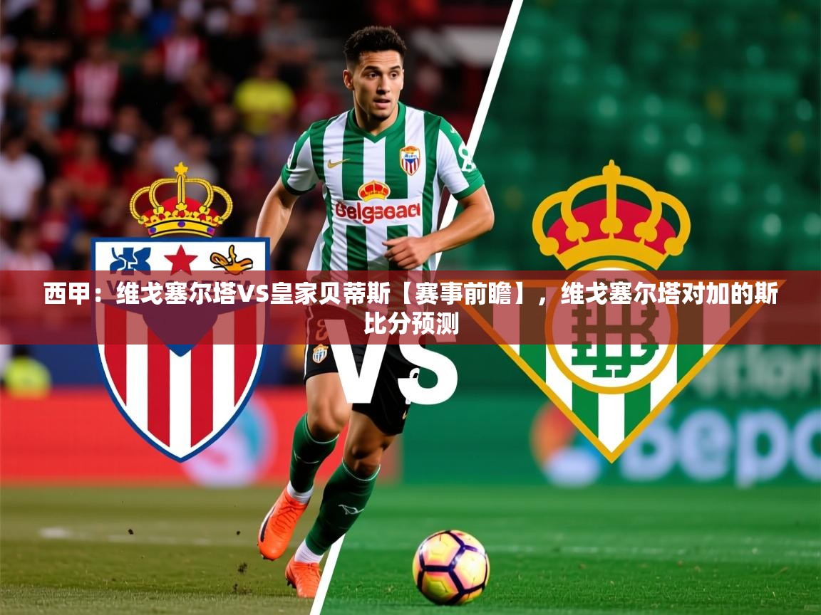 2025开云体育入口手机版西甲：维戈塞尔塔VS皇家贝蒂斯【赛事前瞻】，维戈塞尔塔对加的斯比分预测  第3张