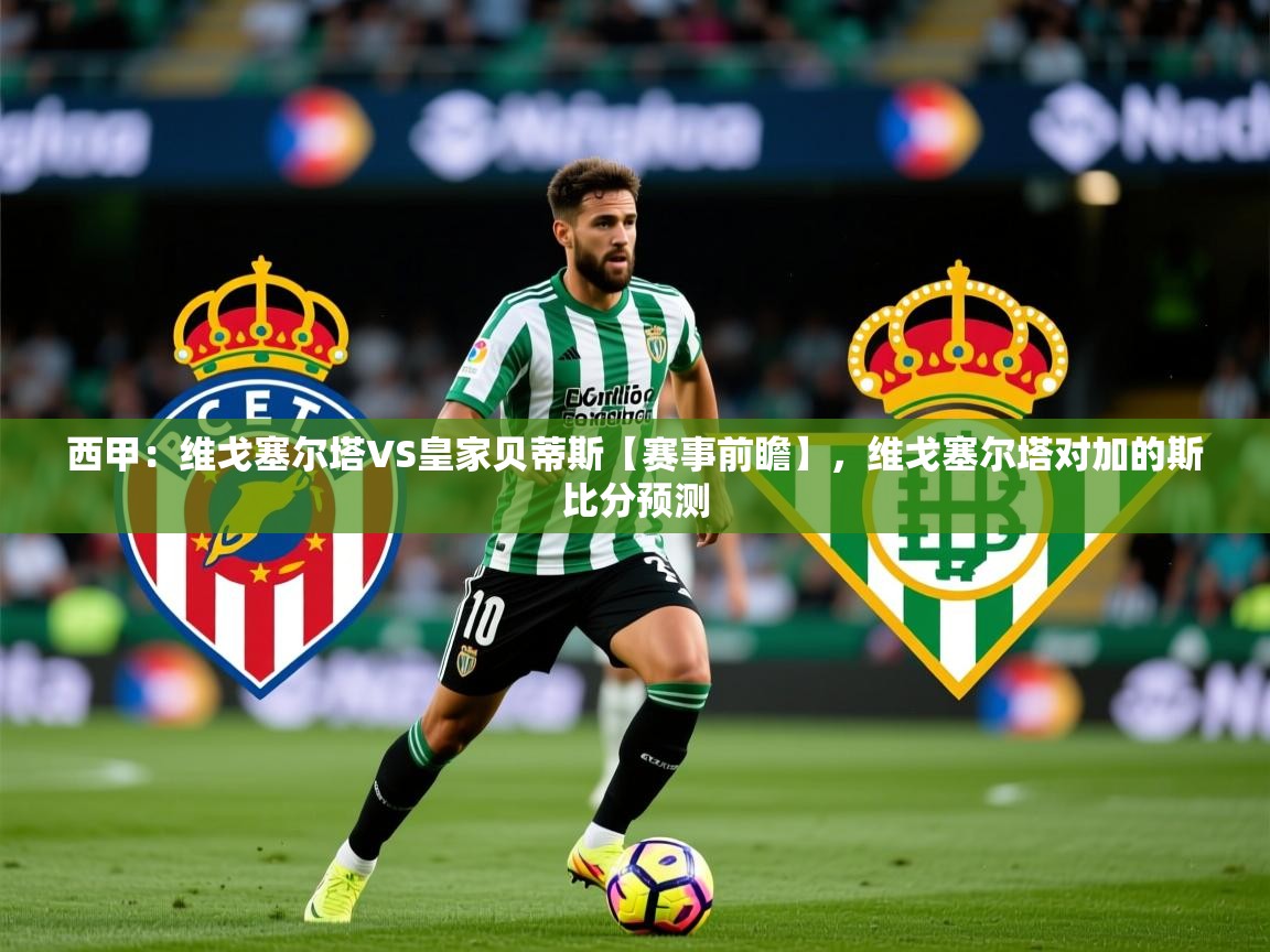 2025开云体育入口手机版西甲：维戈塞尔塔VS皇家贝蒂斯【赛事前瞻】，维戈塞尔塔对加的斯比分预测  第4张