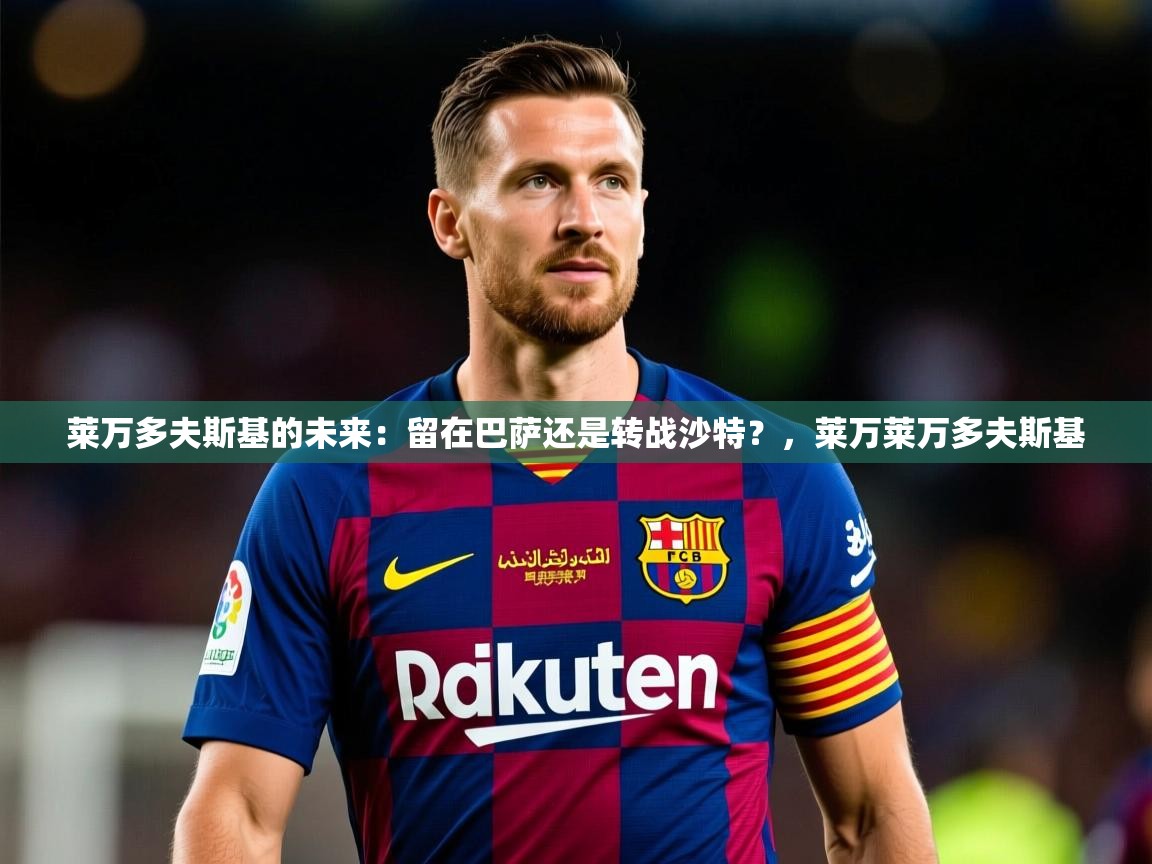 2025开云体育入口网址莱万多夫斯基的未来：留在巴萨还是转战沙特？，莱万莱万多夫斯基  第1张