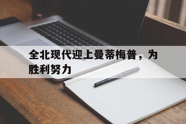 全北现代迎上曼蒂梅普，为胜利努力的简单介绍