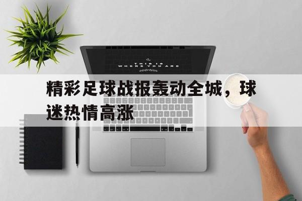 精彩足球战报轰动全城，球迷热情高涨的简单介绍